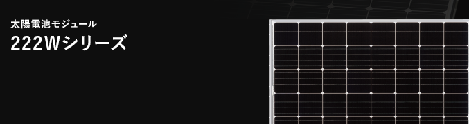 太陽電池モジュール　222Wシリーズ ハイパワーな出力で、大容量発電。