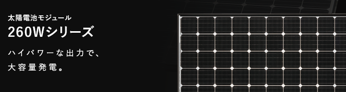 太陽電池モジュール　260Wシリーズ ハイパワーな出力で、大容量発電。