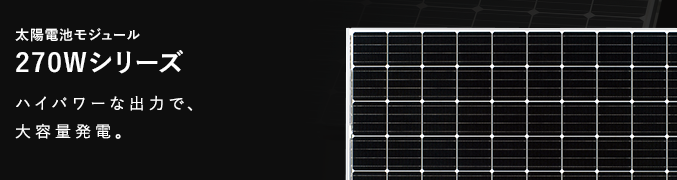 太陽電池モジュール 270Wシリーズ ハイパワーな出力で、大容量発電。