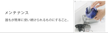 メンテナンス　誰もが簡単に使い続けられるものにすること。