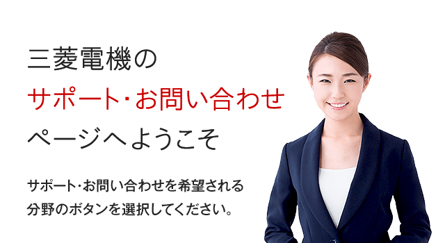 三菱電機のサポート・お問い合わせページへようこそ。サポート・お問い合わせを希望される分野のボタンを選択してください。