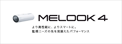 MELOOK 4 より高性能に、よりスマートに。監視ニーズの先を見据えたパフォーマンス