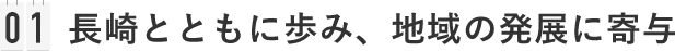 01 長崎とともに歩み、地域の発展に寄与