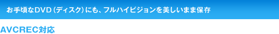 ���荠��DVD�i�f�B�X�N)	�ɂ��A�t���n�C�r�W������������܂ܕۑ�	AVCREC�Ή�