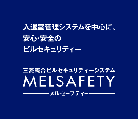 入退室管理システムを中心に、安心・安全のビルセキュリティー 三菱統合ビルセキュリティーシステム MELSAFETY（メルセーフティー）