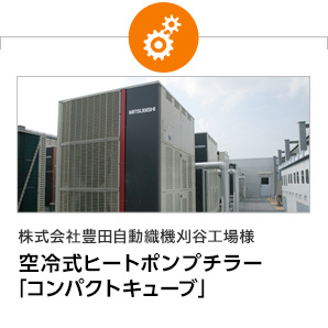 株式会社豊田自動織機 刈谷工場様　空冷式ヒートポンプチラー「コンパクトキューブ」