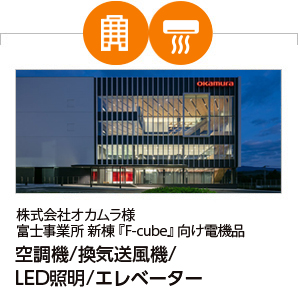 株式会社オカムラ様 富士事業所 新棟『F-cube』向け電機品（空調機／換気送風機／LED照明／エレベーター）