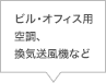 ビル・オフィス用空調、換気送風機など