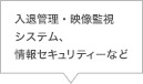 入退管理・映像監視システム、情報セキュリティーなど