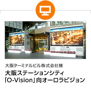 大阪ターミナルビル株式会社様　大阪ステーションシティ「O-Vision」向オーロラビジョン