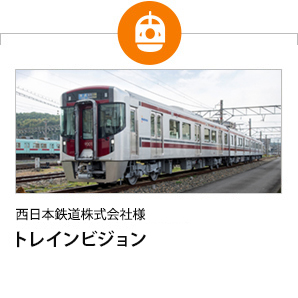西日本鉄道株式会社様 トレインビジョン