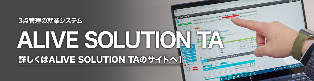 3点管理の就業システム
「ALIVE SOLUTION TA」 詳しくはALIVE SOLUTION TAのサイトへ！