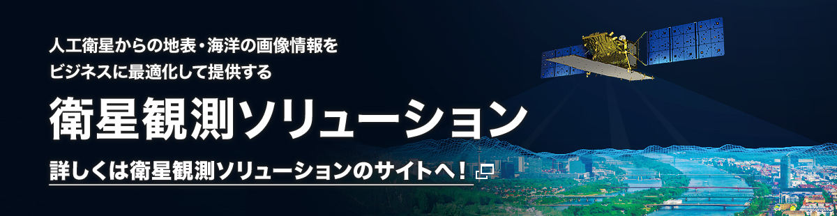 人工衛星からの地表・海洋の画像情報を
ビジネスに最適化して提供する
衛星観測ソリューション
詳しくは衛星観測ソリューションのサイトへ！