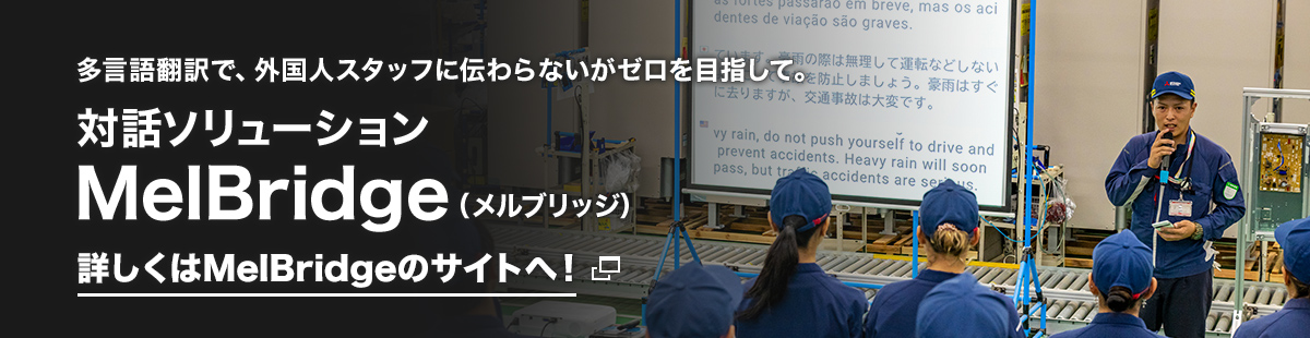 多言語翻訳で、外国人スタッフに伝わらないがゼロを目指して。対話ソリューション MelBridge（メルブリッジ）詳しくはMelBridgeのサイトへ！