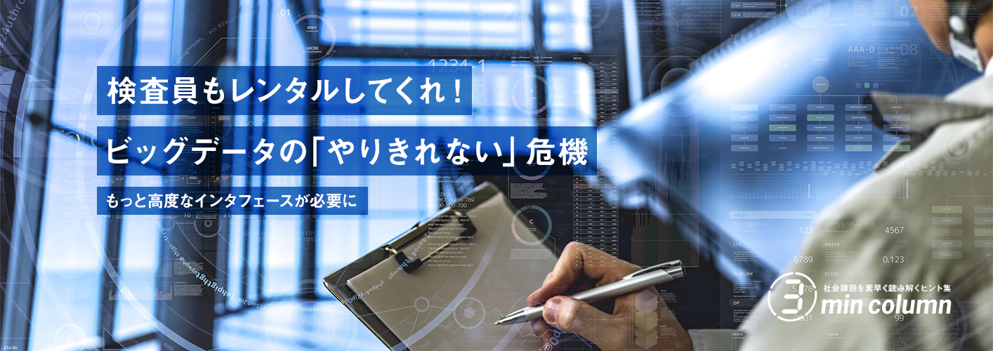 社会課題を素早く読み解くヒント集 3min column　検査員もレンタルしてくれ！ビッグデータの「やりきれない」危機　もっと高度なインターフェースが必要に
