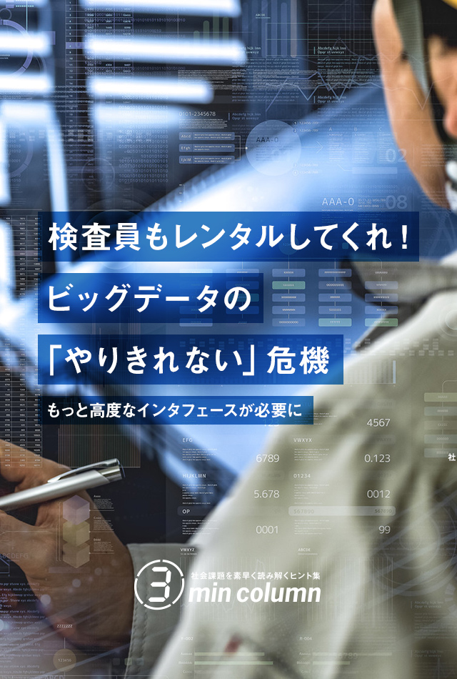 社会課題を素早く読み解くヒント集 3min column　検査員もレンタルしてくれ！ビッグデータの「やりきれない」危機　もっと高度なインターフェースが必要に