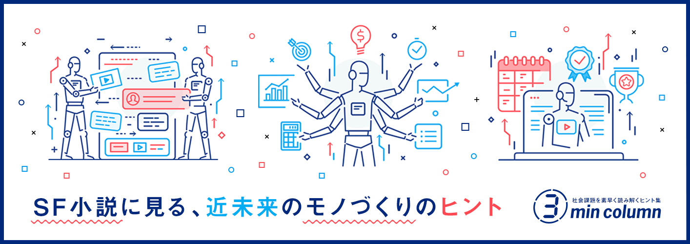 社会の課題を素早く読み解くヒント集 3min column SF小説に見る、近未来のモノづくりのヒント