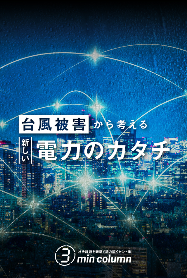 社会の課題を素早く読み解くヒント集 3min column 台風被害から考える新しい電力のカタチ