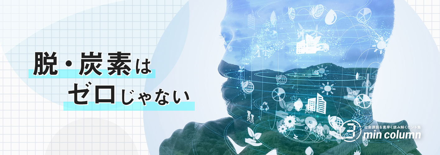 社会の課題を素早く読み解くヒント集 3min column 脱・炭素はゼロじゃない