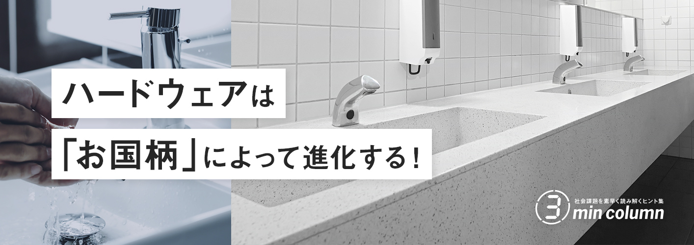 社会の課題を素早く読み解くヒント集 3min column ハードウェアは「お国柄」によって進化する！