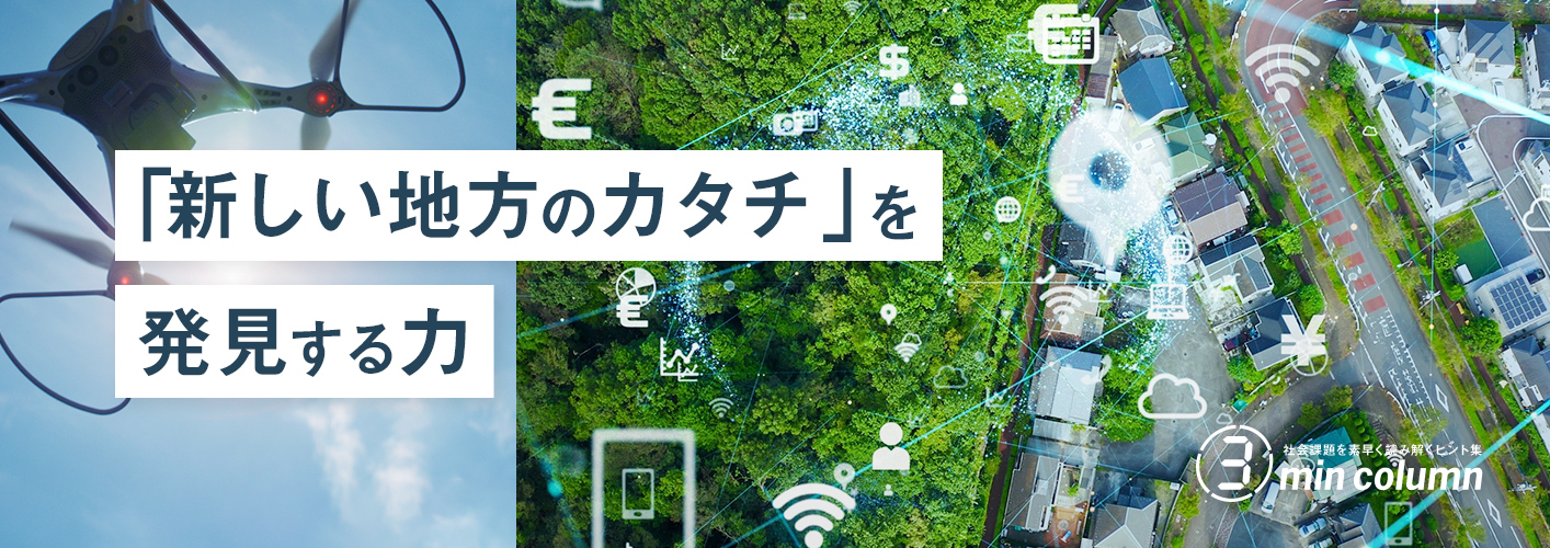 社会の課題を素早く読み解くヒント集 3min column 「新しい地方のカタチ」を発見する力