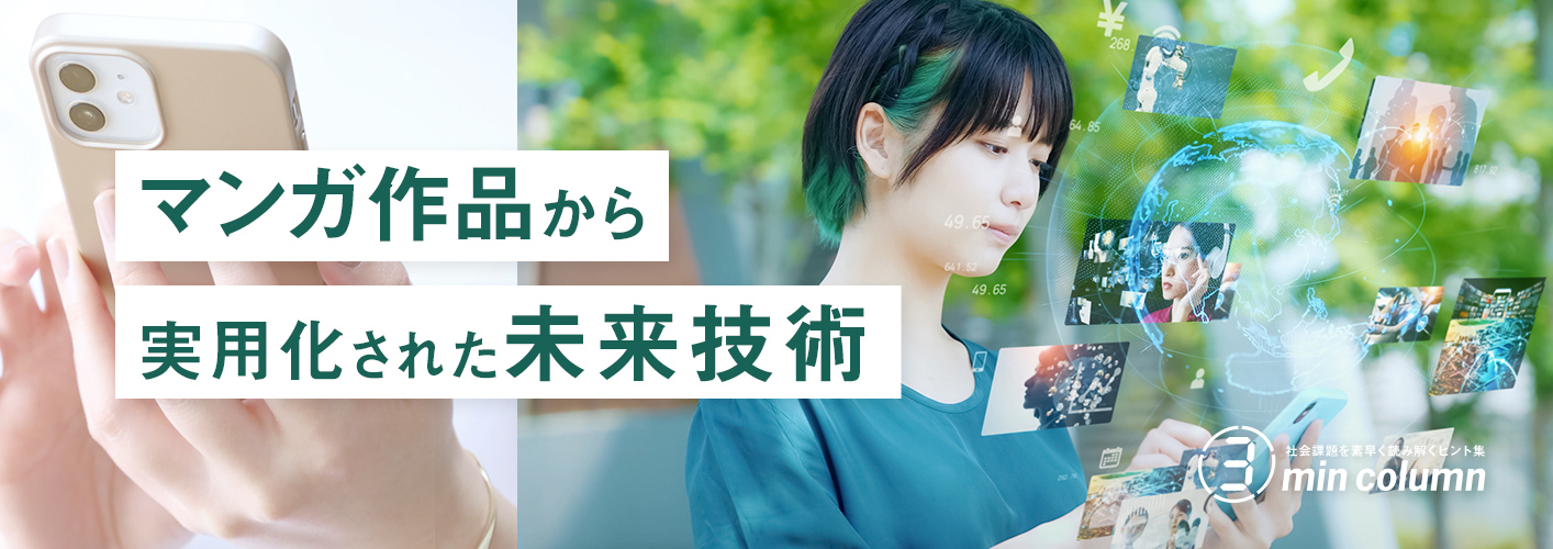 社会の課題を素早く読み解くヒント集 3min column マンガ作品から実用化された未来技術