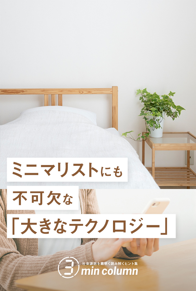 社会の課題を素早く読み解くヒント集 3min column ミニマリストにも不可欠な「大きなテクノロジー」