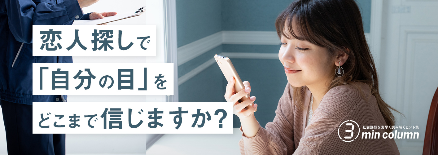 社会の課題を素早く読み解くヒント集 3min column 恋人探しで「自分の目」をどこまで信じますか？
