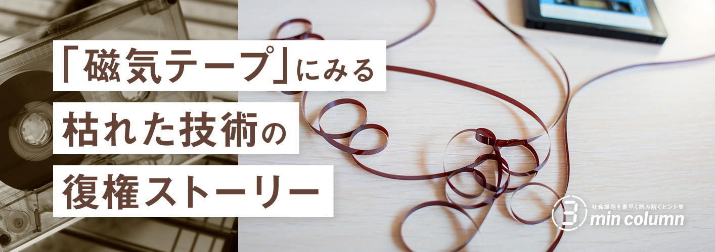社会の課題を素早く読み解くヒント集 3min column 「磁気テープ」にみる枯れた技術の復権ストーリー