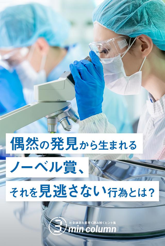 社会の課題を素早く読み解くヒント集 3min column 偶然の発見から生まれるノーベル賞、それを見逃さない行為とは？