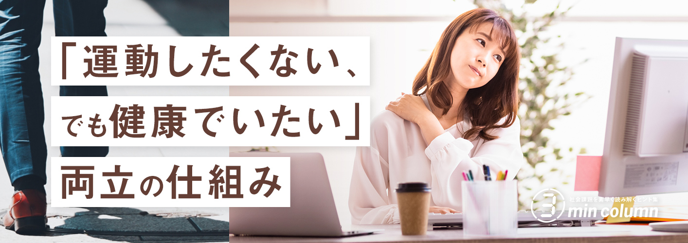社会の課題を素早く読み解くヒント集 3min column 「運動したくない、でも健康でいたい」両立の仕組み