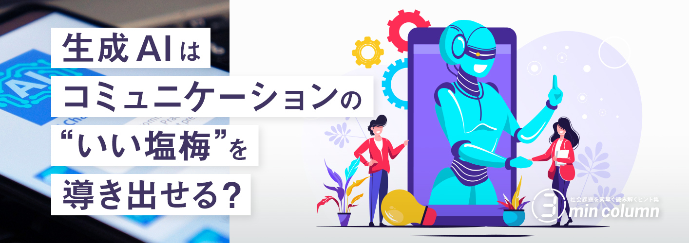 社会の課題を素早く読み解くヒント集 3min column 生成AIはコミュニケーションの“いい塩梅”を導き出せる？