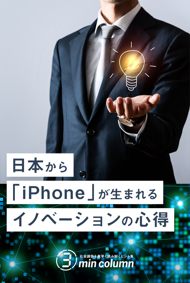 社会の課題を素早く読み解くヒント集 3min column 日本から「iPhone」が生まれるイノベーションの心得