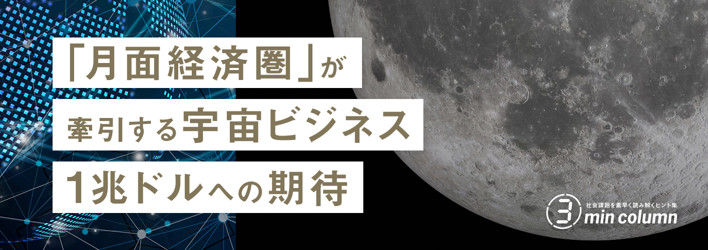 社会の課題を素早く読み解くヒント集 3min column 「月面経済圏」が牽引する宇宙ビジネス1兆ドルへの期待