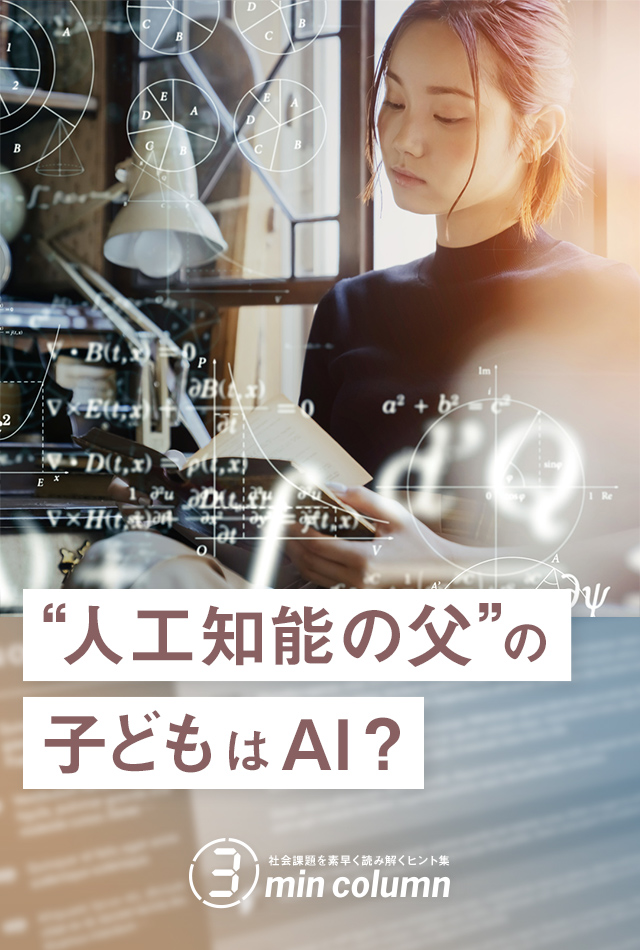 社会の課題を素早く読み解くヒント集 3min column “人工知能の父”の子どもはAI？