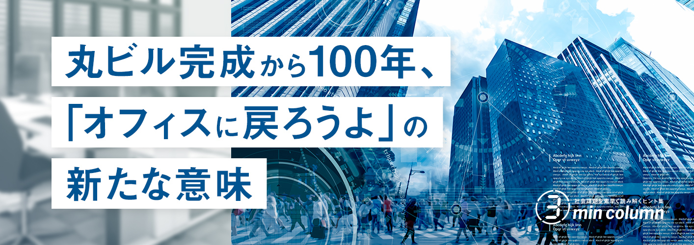 社会の課題を素早く読み解くヒント集 3min column 丸ビル完成から100年、「オフィスに戻ろうよ」の新たな意味