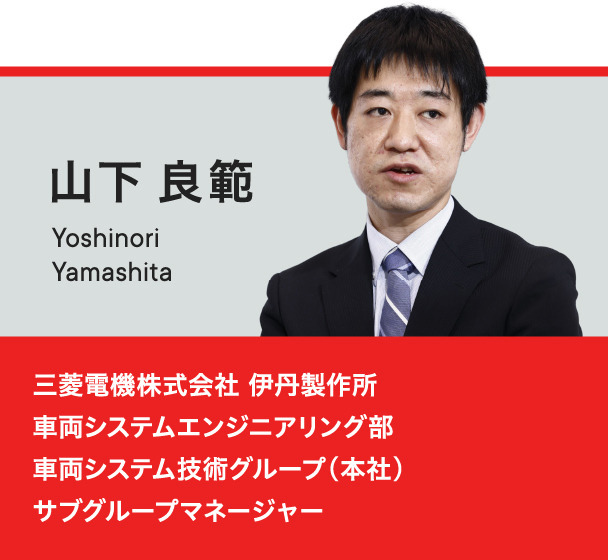 山下良範 三菱電機株式会社 伊丹製作所 車両システムエンジニアリング部 車両システム技術グループ （本社） サブグループマネージャー