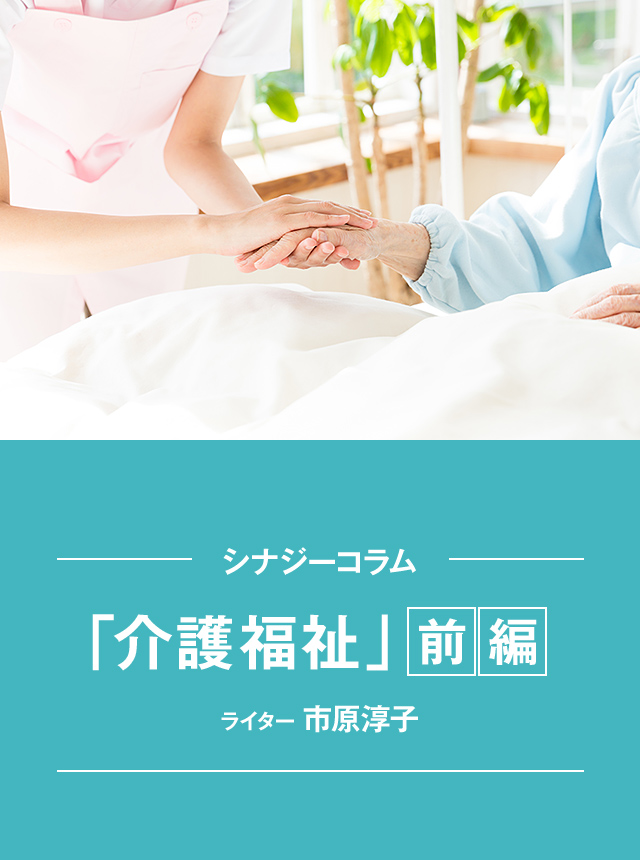シナジーコラム 「介護福祉」前編 ライター 市原淳子