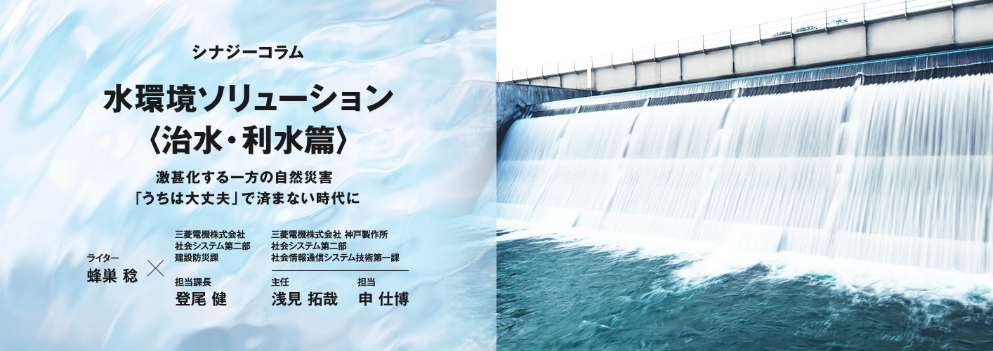 水環境ソリューション〈治水・利水編〉 激甚化する一方の自然災害　「うちは大丈夫」で済まない時代に
