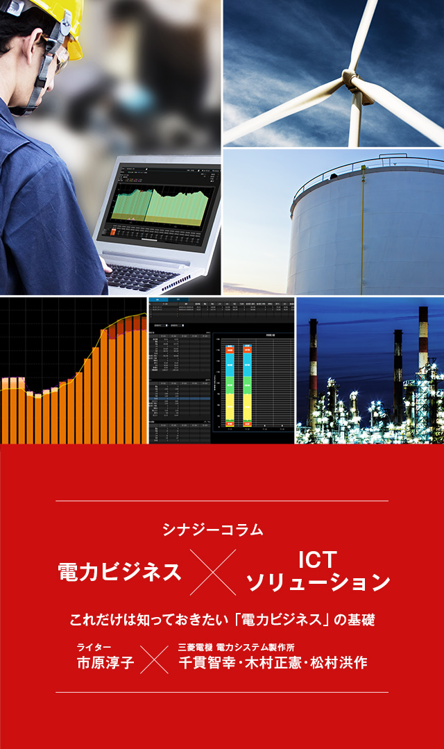 シナジーコラム 電力ビジネス×ICTソリューション これだけは知っておきたい「電力ビジネス」の基礎 ライター市原淳子 三菱電機 電力システム製作所 千貫智幸・木村正憲・松村洪作