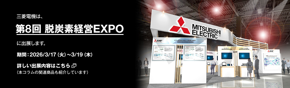 三菱電機は第8回 脱炭素経営EXPOに出展します。期間：2026/3/17(火)～19(木) 詳しい出展内容はこちら＞
（本コラムの関連商品も紹介しています）