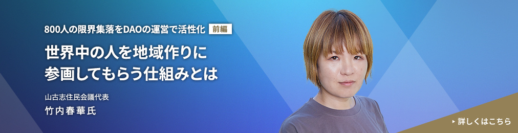 800人の限界集落をDAOの運営で活性化【前編】世界中の人を地域作りに参画してもらう仕組みとは 山古志住民会議代表 竹内春華氏 詳しくはこちら