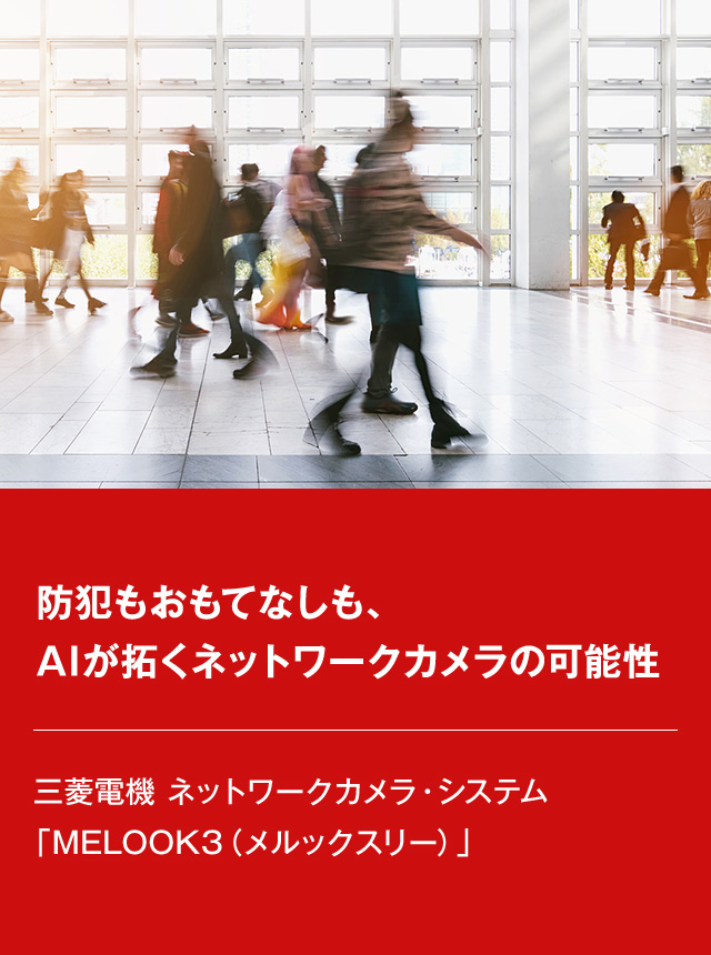 防犯もおもてなしも、AIが拓くネットワークカメラの可能性 三菱電機 ネットワークカメラ・システム 「MELOOK3(メルックスリー)」