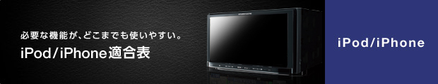 必要な機能が、どこまでも使いやすい。iPod／iPhone適合表 iPod／iPhone