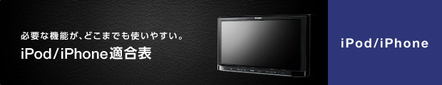 必要な機能が、どこまでも使いやすい。iPod／iPhone適合表 iPod／iPhone