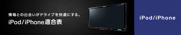 情報との出会いがドライブを快適にする。iPod／iPhone適合表 iPod／iPhone