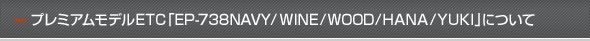 プレミアムモデルETC｢EP-738NAVY/WINE/WOOD/HANA/YUKI｣について