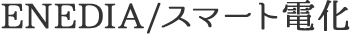 ENEDIA/スマート電化