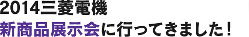 2014三菱電機新商品展示会に行ってきました！
