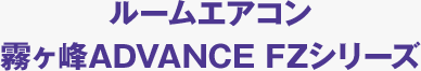 ルームエアコン 霧ヶ峰ADVANCE FZシリーズ